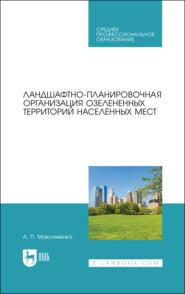 Ландшафтно-планировочная организация озелененных территорий населенных мест. Учебное пособие для СПО. 3-е издание, стереотипное