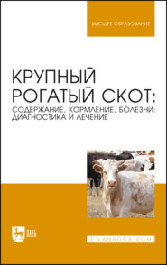 Крупный рогатый скот: содержание, кормление, болезни: диагностика и лечение. Учебное пособие для вузов. 7-е издание, стереотипное