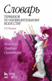 Словарь терминов по изобразительному искусству. Живопись. Графика. Скульптура. 9-е издание, стереотипное. Учебное пособие
