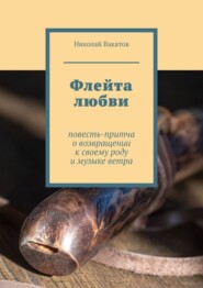 Флейта любви. Повесть-притча о возвращении к своему роду и музыке ветра
