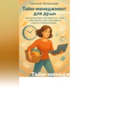 Тайм-менеджмент для души Как организовать свое время так, чтобы в нём нашлось место для радости, отдыха и самореализации.