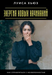 Энергия новых начинаний. Как справляться с неуверенностью