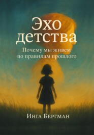 Эхо детства. Почему мы живем по правилам прошлого