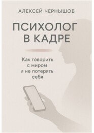 Психолог в кадре. Как говорить с миром и не потерять себя