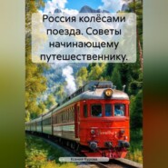 Россия колёсами поезда. Советы начинающему путешественнику.