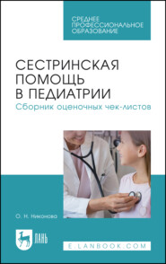Сестринская помощь в педиатрии. Сборник оценочных чек-листов. Учебное пособие для СПО. 2-е издание, стереотипное
