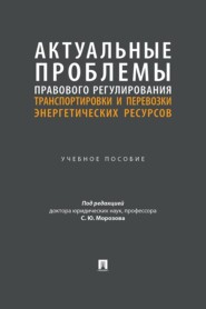 Актуальные проблемы правового регулирования транспортировки и перевозки энергетических ресурсов. Учебное пособие