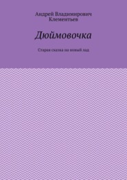 Дюймовочка. Старая сказка на новый лад