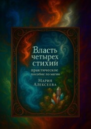 Власть четырех стихий: практическое пособие по магии. Как раскрыть магическую силу Огня, Воды, Земли и Воздуха