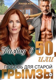Развод в 50, или Любовь для старой грымзы