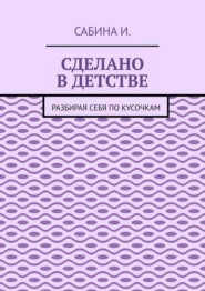 Сделано в детстве. Разбирая себя по кусочкам