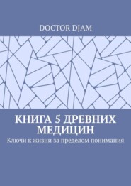 Книга 5 древних медицин. Ключи к жизни за пределом понимания