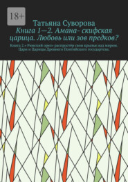 Книга 1—2. Амана- скифская царица. Любовь или зов предков? Книга 2.» Римский орел» распростёр свои крылья над миром. Цари и Царицы Древнего Понтийского государтсва.