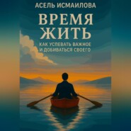 Время жить. Как успевать важное и добиваться своего