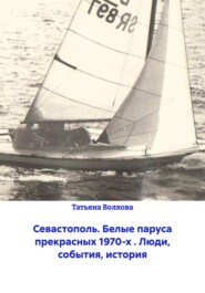 Севастополь. Белые паруса прекрасных 1970-х . Люди, события, история