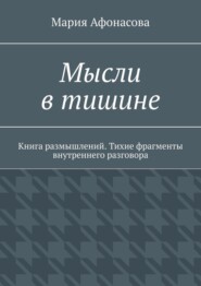 Мысли в тишине. Книга размышлений. Тихие фрагменты внутреннего разговора