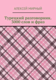 Турецкий разговорник. 3000 слов и фраз. Русская транскрипция без знания турецкого алфавита