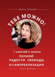 Тебе можно! 7 ключей к жизни, полной радости, свободы и самореализации