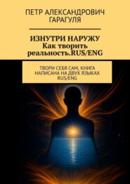 Изнутри наружу. Как творить реальность. Rus/eng. Твори себя сам, книга написана на двух языках: rus/eng