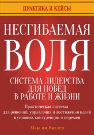 Несгибаемая воля: система лидерства для побед в работе и жизни