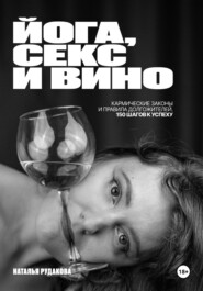 ЙОГА, СЕКС И ВИНО. Кармические Законы и Правила Долгожителей. 150 Шагов к Успеху.