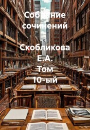 Собрание сочинений Скобликова Е.А. Том 10-ый
