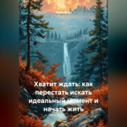 Хватит ждать: как перестать искать идеальный момент и начать жить