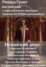 Испанский двор: Королева Изабелла II, Дело принца Карлоса, Интриги при Филиппе II, Убийство королевы Хуаны, Престол Кастилии и Арагона, Альфонсо XIII и Виктория Евгения.