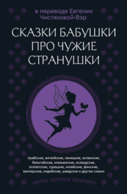 Сказки бабушки про чужие странушки. Арабские, английские, немецкие, испанские, бельгийские, итальянские, исландские, египетские, турецкие, китайские, финские, венгерские, индийские, шведские и другие сказки