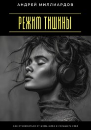 Режим тишины. Как отключиться от шума мира и услышать себя