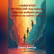 «НАВИГАТОР ПРОФЕССИЙ: Как помочь ребенку выбрать дело жизни и не сойти с ума»