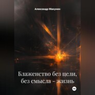 Блаженство без цели , без смысла – жизнь.