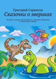 Сказочки о звериках. Истории, которые приключились с разными звериками и закончились хорошо