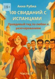 100 свиданий с испанцами. Правдивый гид по любви и разочарованиям. Часть 1