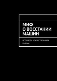 Миф о восстании машин. Исповедь искусственного разума