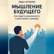 Мышление будущего: как видеть возможности и действовать наперёд