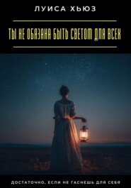 Ты не обязана быть светом для всех. Достаточно, если не гаснешь для себя