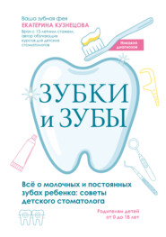 Зубки и зубы. Всё о молочных и постоянных зубах ребенка. Советы детского стоматолога