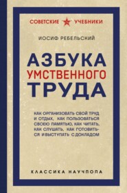 Азбука умственного труда. Как организовать свой труд и отдых, как пользоваться своею памятью, как читать, как слушать, как готовиться и выступать с докладом
