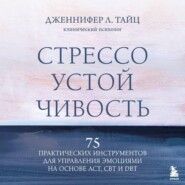 Стрессоустойчивость. 75 практических инструментов для управления эмоциями на основе АСТ, CBT и DBT
