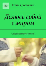 Делюсь собой с миром. Сборник стихотворений