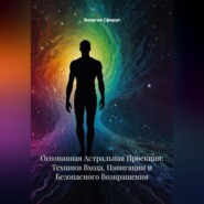 Осознанная Астральная Проекция: Техники Входа, Навигации и Безопасного Возвращения