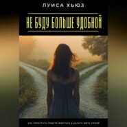 Не буду больше удобной. Как перестать подстраиваться и начать жить собой