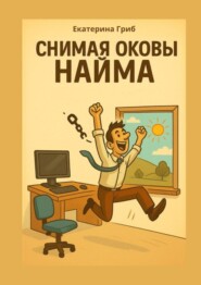 Снимая оковы найма. Все, что написано – проверено на себе