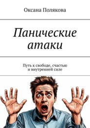 Панические атаки. Путь к свободе, счастью и внутренней силе
