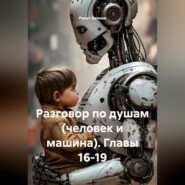 Разговор по душам (человек и машина). Главы 16-19