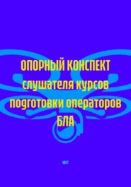 ОПОРНЫЙ КОНСПЕКТ слушателя курсов подготовки операторов БЛА