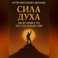 Сила духа. 100 историй о тех, кто стал больше себя