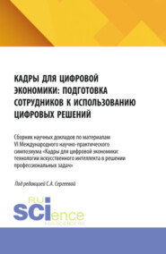 Кадры для цифровой экономики: подготовка сотрудников к использованию цифровых решений. Сборник научных докладов по материалам VI Международного научно-практического симпозиума. (Бакалавриат, Магистратура). Сборник научных трудов.