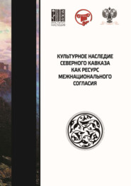 Культурное наследие Северного Кавказа как ресурс межнационального согласия. Сборник научных статей по итогам IX Международного научного форума